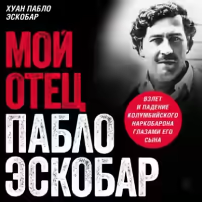 Аудиокнига Мой отец Пабло Эскобар. Взлет и падение колумбийского наркобарона глазами его сына — слушать онлайн бесплатно