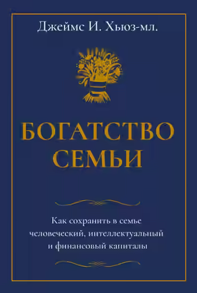 Аудиокнига Богатство семьи. Как сохранить в семье человеческий, интеллектуальный и финансовый капиталы — слушать онлайн бесплатно