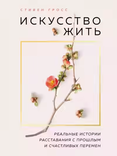 Аудиокнига Искусство жить. Реальные истории расставания с прошлым и счастливых перемен — слушать онлайн бесплатно