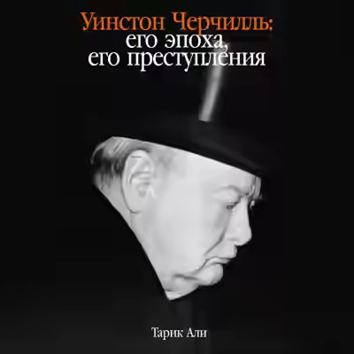 Аудиокнига Уинстон Черчилль: Его эпоха, его преступления — слушать онлайн бесплатно