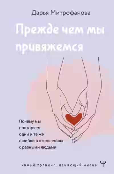 Аудиокнига Прежде чем мы привяжемся. Почему мы повторяем одни и те же ошибки в отношениях с разными людьми — слушать онлайн бесплатно