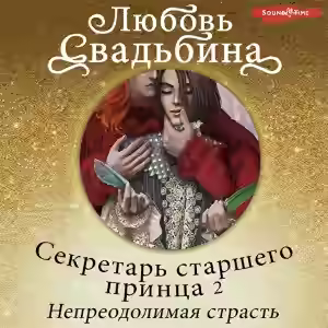 Аудиокнига Секретарь старшего принца 2. Непреодолимая страсть — слушать онлайн бесплатно