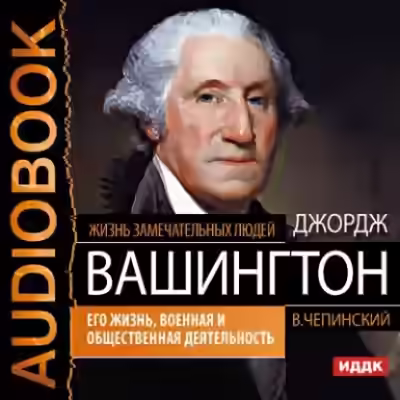 Аудиокнига Джордж Вашингтон. Его жизнь, военная и общественная деятельность — слушать онлайн бесплатно