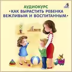 Аудиокнига Как вырастить ребенка вежливым и воспитанным — слушать онлайн бесплатно