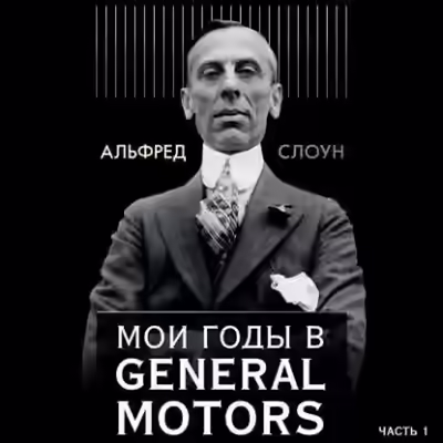Аудиокнига Мои годы в General Motors. Часть 1 — слушать онлайн бесплатно