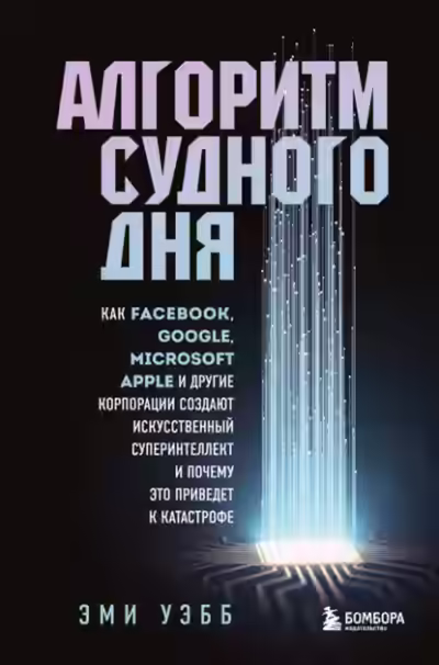 Аудиокнига Алгоритм судного дня. Как Facebook, Google, Microsoft, Apple и другие корпорации создают искусственный суперинтеллект и почему это приведет к катастрофе — слушать онлайн бесплатно