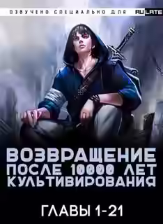 Аудиокнига Возвращение после 10000 лет культивирования. Главы 1-21 — слушать онлайн бесплатно