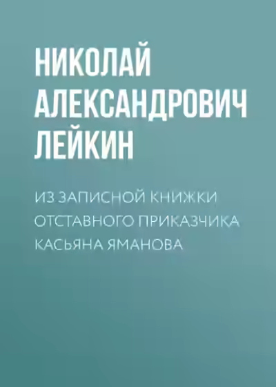 Аудиокнига Из записной книжки отставного приказчика Касьяна Яманова — слушать онлайн бесплатно