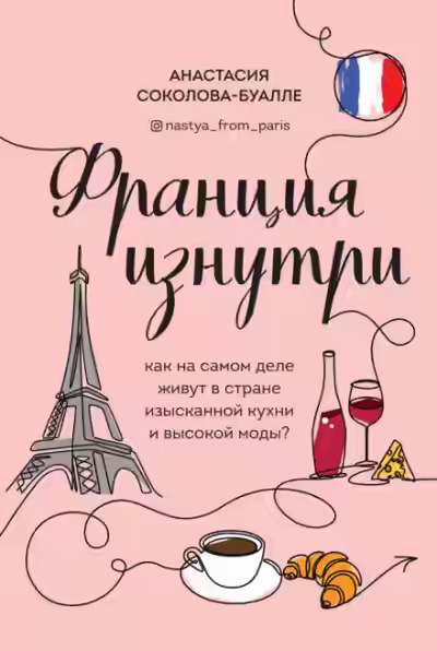 Аудиокнига Франция изнутри. Как на самом деле живут в стране изысканной кухни и высокой моды? — слушать онлайн бесплатно