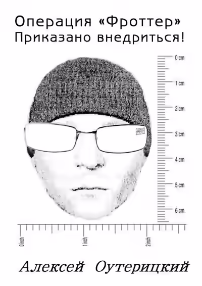 Аудиокнига Операция «Фроттер». Приказано внедриться! - Алексей Оутерицкий — слушать онлайн бесплатно