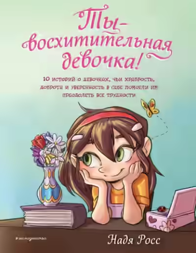 Аудиокнига Ты – восхитительная девочка! 10 историй о девочках, чьи храбрость, доброта и уверенность в себе помогли им преодолеть все трудности — слушать онлайн бесплатно