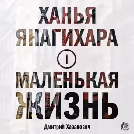 Аудиокнига Маленькая жизнь. Часть 1 — слушать онлайн бесплатно