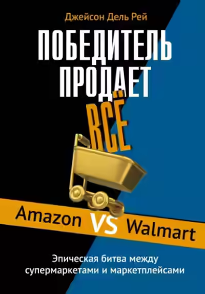 Аудиокнига Победитель продает всё. Amazon vs Walmart. Эпическая битва между супермаркетами и маркетплейсами — слушать онлайн бесплатно