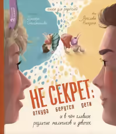 Аудиокнига Не Секрет: откуда берутся дети и в чем главное различие мальчиков и девочек — слушать онлайн бесплатно